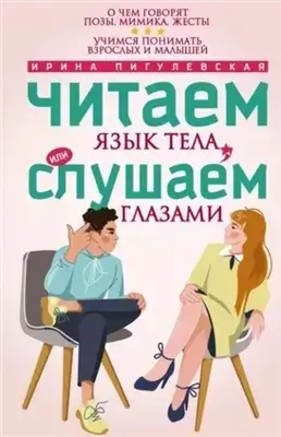 Читаем язык тела, или слушаем глазами. О чем говорят позы, мимика, жесты. Учимся понимать взрослых и малышей