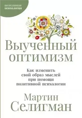 Выученный оптимизм: Как изменить свой образ мыслей при помощи позитивной психологии