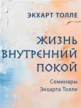 Семинары Экхарта Толле. Жизнь и внутренний покой