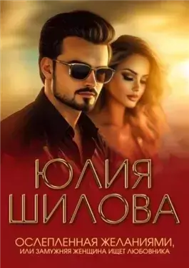 Ослепленная желаниями, или Замужняя женщина ищет любовника