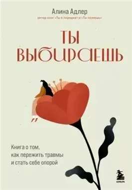 Ты выбираешь. Книга о том, как пережить травмы и стать себе опорой