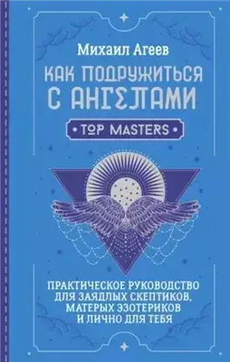 Как подружиться с ангелами. Практическое руководство для заядлых скептиков, матерых эзотериков и ли
