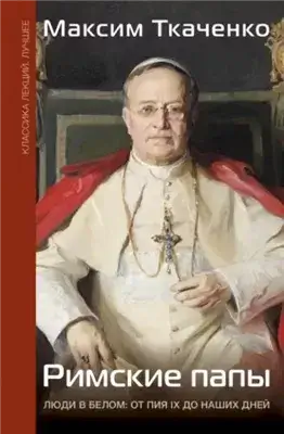 Римские папы. Люди в белом: от Пия IX до наших дней