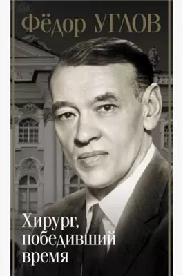 Фёдор Углов. Хирург, победивший время