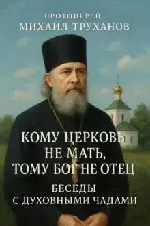 Кому Церковь не мать, тому Бог не отец. Беседы с духовными чадами