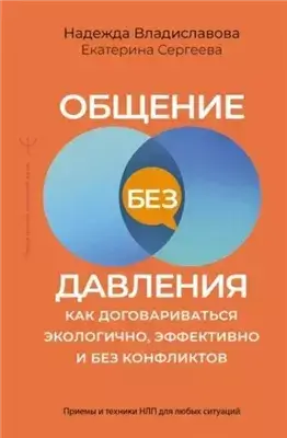 Общение без давления. Как договариваться экологично, эффективно и без конфликтов. Приемы и техники