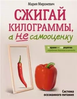 Сжигай килограммы, а не самооценку. Система осознанного питания. 10 правил – 100 рецептов: стройнее