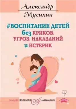Воспитание детей без криков, угроз, наказаний и истерик