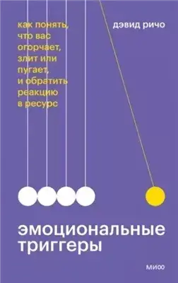 Эмоциональные триггеры. Как понять, что вас огорчает, злит или пугает, и обратить реакцию в ресурс