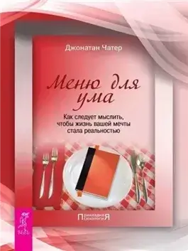 Меню для ума. Как следует мыслить, чтобы жизнь вашей мечты стала реальностью