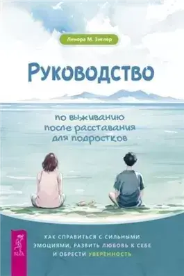 Руководство по выживанию после расставания для подростков. Как справиться с сильными эмоциями, разв