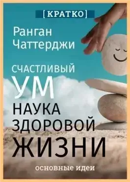 Счастливый ум. Наука здоровой жизни. Ранган Чаттерджи. Кратко