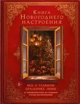 Книга новогоднего настроения. Все о главном празднике зимы: от украшения елки до создания теплых во