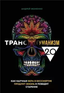 Трансгуманизм 2.0 Как научная вера в бессмертие продлит жизнь и победит старение Автор: Андрей Фоменко Серия: Вкус здоровой жизни Город: Москва